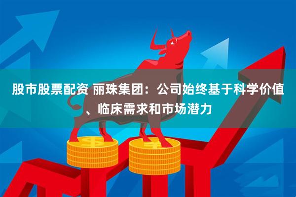 股市股票配资 丽珠集团：公司始终基于科学价值、临床需求和市场潜力