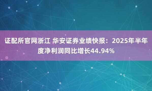 证配所官网浙江 华安证券业绩快报：2025年半年度净利润同比增长44.94%