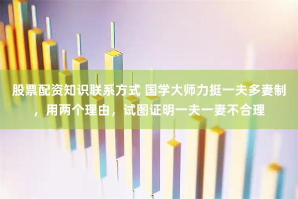 股票配资知识联系方式 国学大师力挺一夫多妻制，用两个理由，试图证明一夫一妻不合理