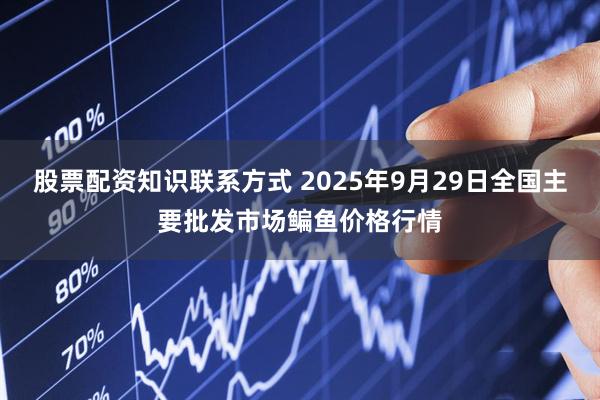 股票配资知识联系方式 2025年9月29日全国主要批发市场鳊鱼价格行情