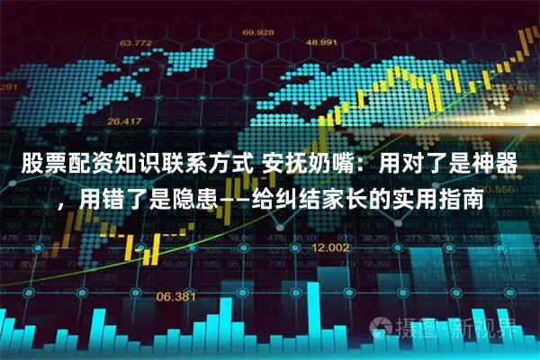 股票配资知识联系方式 安抚奶嘴:用对了是神器,用错了是隐患——给纠结家长的实用指南