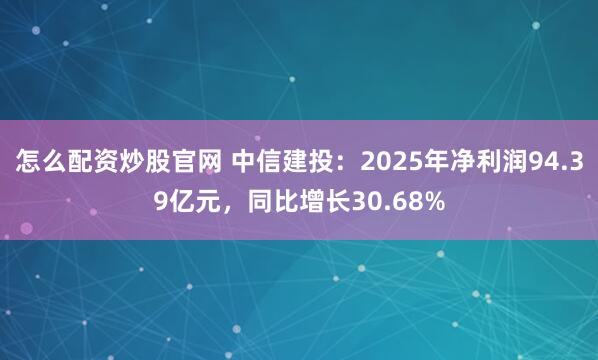 怎么配资炒股官网 中信建投：2025年净利润94.39亿元，同比增长30.68%